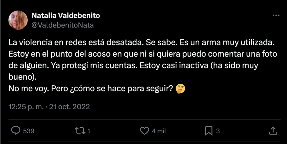Tweet de Natalia Valdebenito "La violencia en redes está desatada. Se sabe. Es un arma muy utilizada. Estoy en el punto del acoso en que ni siquiera puedo comentar una foto de alguien. Ya protegí mis cuentas. Estoy casi inactiva (ha sido muy bueno). No me voy. Pero ¿cómo se hace para seguir?"